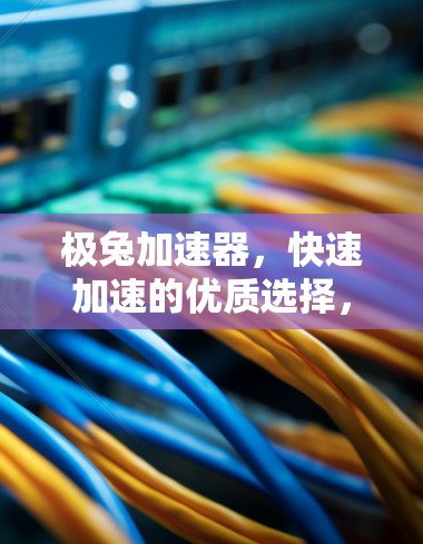 极兔加速器,快速加速的优质选择,值得尝试! 极兔加速器,快速加速的优质选择,值得尝试!