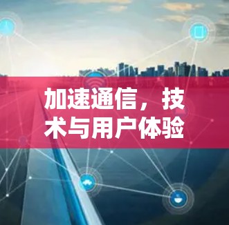 加速通信,技术与用户体验的未来 加速通信,技术与用户体验的未来