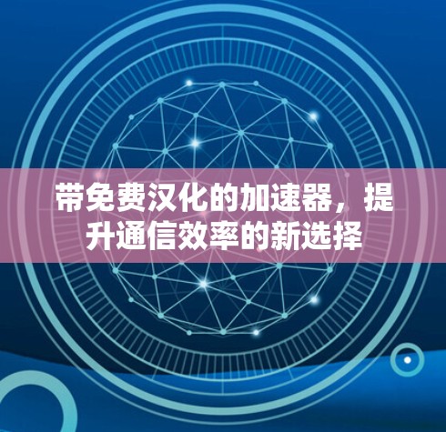 带免费汉化的加速器,提升通信效率的新选择 带免费汉化的加速器,提升通信效率的新选择