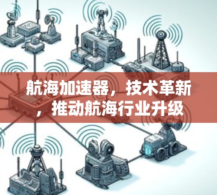 航海加速器,技术革新,推动航海行业升级 航海加速器,技术革新,推动航海行业升级