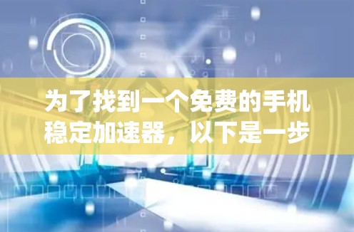 为了找到一个免费的手机稳定加速器,以下是一步-by-step的指南 为了找到一个免费的手机稳定加速器,以下是一步-by-step的指南