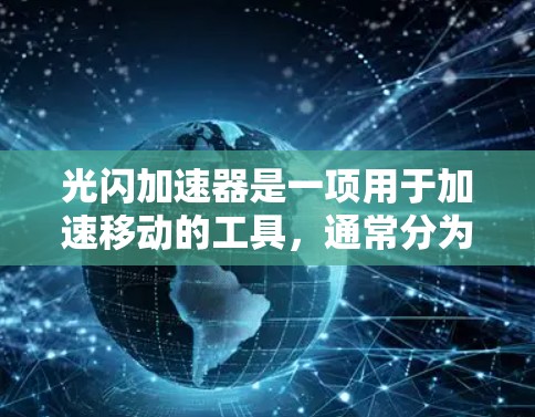 光闪加速器是一项用于加速移动的工具,通常分为付费和免费版本。以下是关于免费光闪加速器的详细分析 光闪加速器是一项用于加速移动的工具,通常分为付费和免费版本。以下是关于免费光闪加速器的详细分析