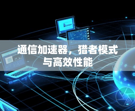 通信加速器,猎者模式与高效性能 通信加速器,猎者模式与高效性能