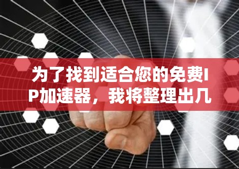 为了找到适合您的免费IP加速器,我将整理出几个推荐的选项,并提供详细的使用建议 为了找到适合您的免费IP加速器,我将整理出几个推荐的选项,并提供详细的使用建议