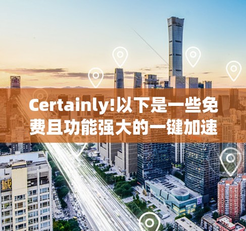 Certainly!以下是一些免费且功能强大的一键加速器工具,用户可以根据自己的需求选择 Certainly!以下是一些免费且功能强大的一键加速器工具,用户可以根据自己的需求选择