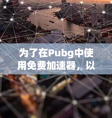 为了在Pubg中使用免费加速器,以下是一些建议和步骤 为了在Pubg中使用免费加速器,以下是一些建议和步骤
