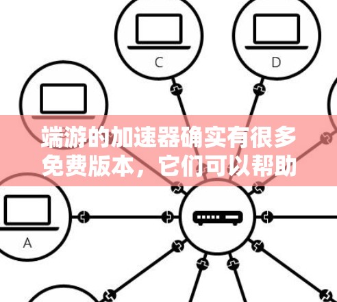 端游的加速器确实有很多免费版本,它们可以帮助你在游戏中更快上手,但需要注意以下几点 端游的加速器确实有很多免费版本,它们可以帮助你在游戏中更快上手,但需要注意以下几点