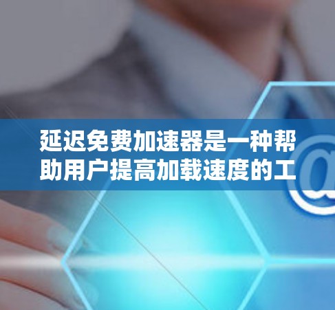 延迟免费加速器是一种帮助用户提高加载速度的工具,通常用于AR、VR或特定应用中的内容。以下是关于延迟免费加速器的详细信息 延迟免费加速器是一种帮助用户提高加载速度的工具,通常用于AR、VR或特定应用中的内容。以下是关于延迟免费加速器的详细信息