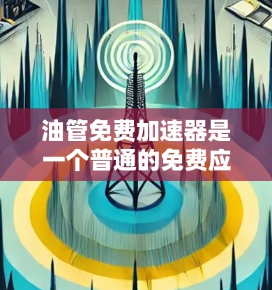 油管免费加速器是一个普通的免费应用,提供快速搜索和下载功能,没有任何广告或恶意软件。以下是详细的步骤和确认 油管免费加速器是一个普通的免费应用,提供快速搜索和下载功能,没有任何广告或恶意软件。以下是详细的步骤和确认