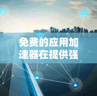 免费的应用加速器在提供强大功能的同时,也面临一些潜在的挑战,如资源限制、广告问题和权限设置。以下是一些推荐的选项,结合其特点和适用场景 免费的应用加速器在提供强大功能的同时,也面临一些潜在的挑战,如资源限制、广告问题和权限设置。以下是一些推荐的选项,结合其特点和适用场景