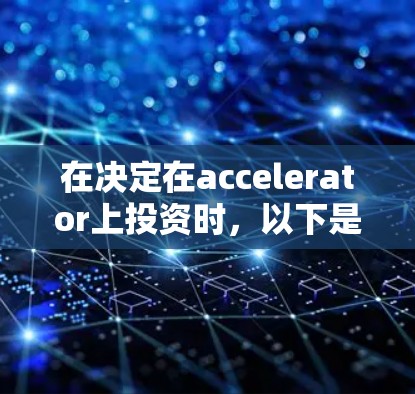 在决定在accelerator上投资时,以下是一些综合考虑的因素 在决定在accelerator上投资时,以下是一些综合考虑的因素