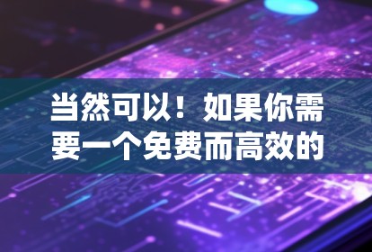 当然可以!如果你需要一个免费而高效的工具来处理数据、统计或进行快速计算,以下是一些推荐 当然可以!如果你需要一个免费而高效的工具来处理数据、统计或进行快速计算,以下是一些推荐