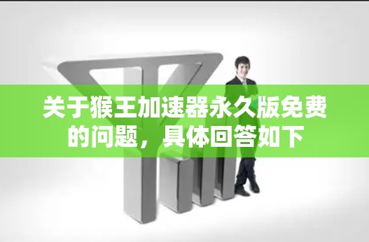关于猴王加速器永久版免费的问题,具体回答如下 关于猴王加速器永久版免费的问题,具体回答如下