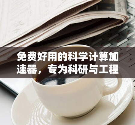 免费好用的科学计算加速器,专为科研与工程设计的智能工具 免费好用的科学计算加速器,专为科研与工程设计的智能工具