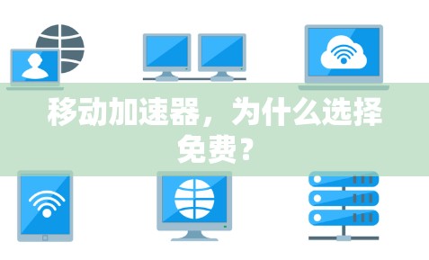 移动加速器,为什么选择免费? 移动加速器,为什么选择免费?