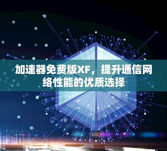 加速器免费版XF,提升通信网络性能的优质选择 加速器免费版XF,提升通信网络性能的优质选择