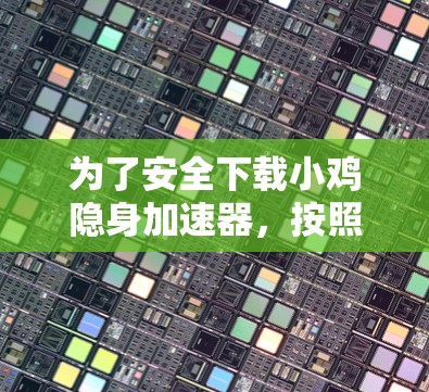 为了安全下载小鸡隐身加速器,按照以下步骤操作 为了安全下载小鸡隐身加速器,按照以下步骤操作