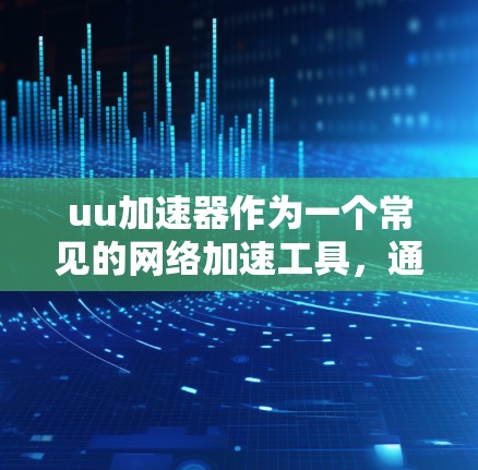 uu加速器作为一个常见的网络加速工具,通常分为免费版和付费版,但并非完全免费。以下是关于uu加速器的一些详细信息 uu加速器作为一个常见的网络加速工具,通常分为免费版和付费版,但并非完全免费。以下是关于uu加速器的一些详细信息