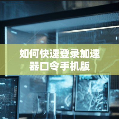 如何快速登录加速器口令手机版 如何快速登录加速器口令手机版