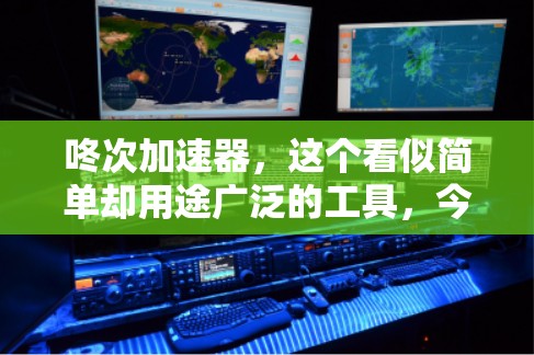 咚次加速器,这个看似简单却用途广泛的工具,今天我要和大家探讨一个问题,咚次加速器,免费吗?你值得拥有吗? 咚次加速器,这个看似简单却用途广泛的工具,今天我要和大家探讨一个问题,咚次加速器,免费吗?你值得拥有吗?