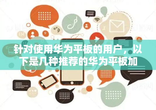 针对使用华为平板的用户,以下是几种推荐的华为平板加速器的详细分析 针对使用华为平板的用户,以下是几种推荐的华为平板加速器的详细分析