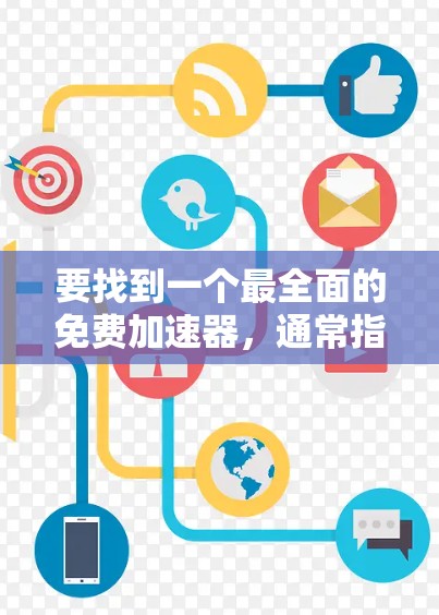 要找到一个最全面的免费加速器,通常指的是那些可以在免费平台上轻松使用的工具。以下是一些常见的免费加速器,它们各有特点 要找到一个最全面的免费加速器,通常指的是那些可以在免费平台上轻松使用的工具。以下是一些常见的免费加速器,它们各有特点