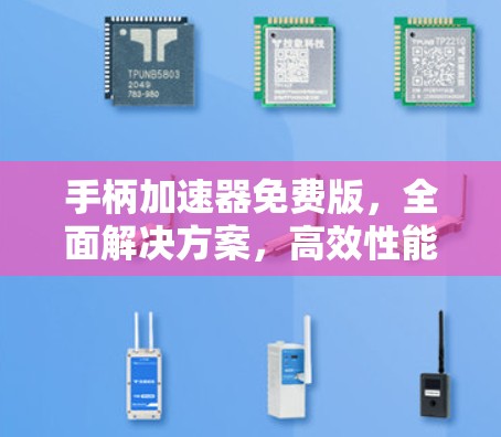 手柄加速器免费版,全面解决方案,高效性能 手柄加速器免费版,全面解决方案,高效性能