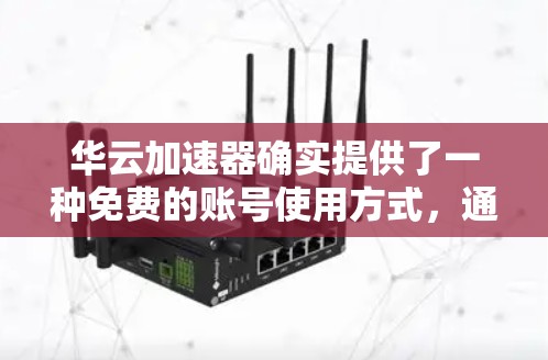 华云加速器确实提供了一种免费的账号使用方式,通常称为免费试用或免费版。以下是关于如何使用免费账号的基本信息 华云加速器确实提供了一种免费的账号使用方式,通常称为免费试用或免费版。以下是关于如何使用免费账号的基本信息