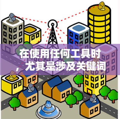 在使用任何工具时,尤其是涉及关键词输入的工具,都需要遵循其指导方针和限制条件。以下是一些关键点,帮助你更好地使用工具 在使用任何工具时,尤其是涉及关键词输入的工具,都需要遵循其指导方针和限制条件。以下是一些关键点,帮助你更好地使用工具