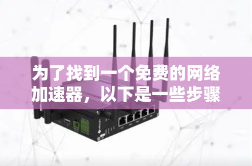 为了找到一个免费的网络加速器,以下是一些步骤和推荐 为了找到一个免费的网络加速器,以下是一些步骤和推荐