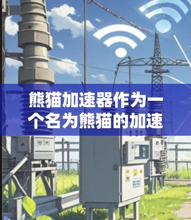 熊猫加速器作为一个名为熊猫的加速工具,其具体功能和优势取决于其开发者和公司的信息。以下是一些可能的步骤和信息,帮助你更好地理解熊猫加速器 熊猫加速器作为一个名为熊猫的加速工具,其具体功能和优势取决于其开发者和公司的信息。以下是一些可能的步骤和信息,帮助你更好地理解熊猫加速器