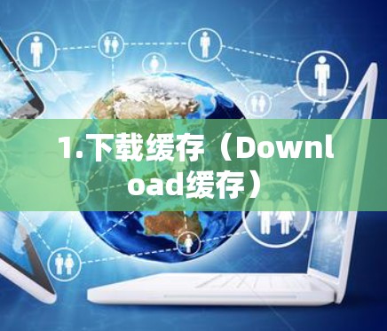 1.下载缓存(Download缓存) 1.下载缓存(Download缓存)
