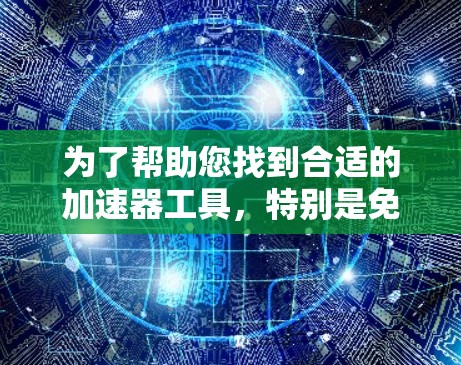 为了帮助您找到合适的加速器工具,特别是免费的加速器软件,以下是一些推荐,涵盖不同的功能需求 为了帮助您找到合适的加速器工具,特别是免费的加速器软件,以下是一些推荐,涵盖不同的功能需求