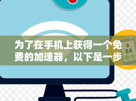 为了在手机上获得一个免费的加速器,以下是一步步的建议和推荐 为了在手机上获得一个免费的加速器,以下是一步步的建议和推荐