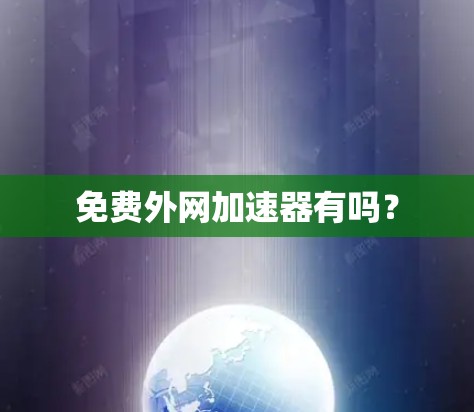免费外网加速器有吗? 免费外网加速器有吗?