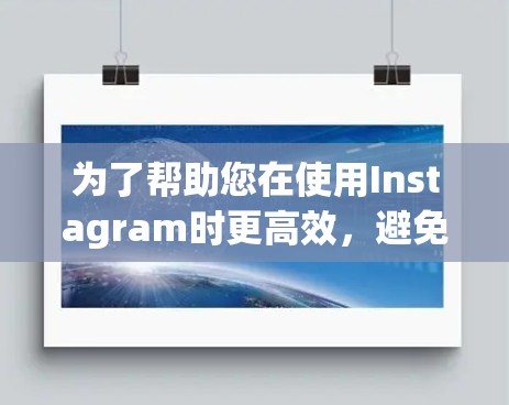 为了帮助您在使用Instagram时更高效,避免广告,以下是一些步骤性的建议 为了帮助您在使用Instagram时更高效,避免广告,以下是一些步骤性的建议