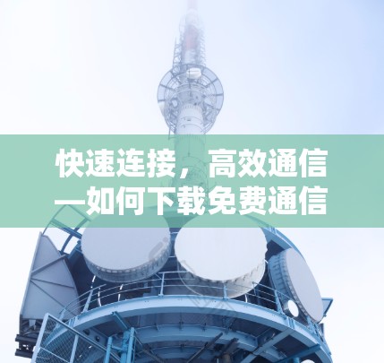 快速连接,高效通信—如何下载免费通信加速器? 快速连接,高效通信—如何下载免费通信加速器?