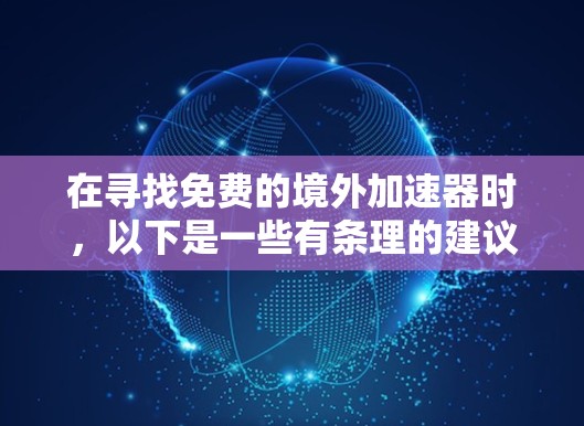 在寻找免费的境外加速器时,以下是一些有条理的建议和推荐,帮助你选择最适合你的工具 在寻找免费的境外加速器时,以下是一些有条理的建议和推荐,帮助你选择最适合你的工具