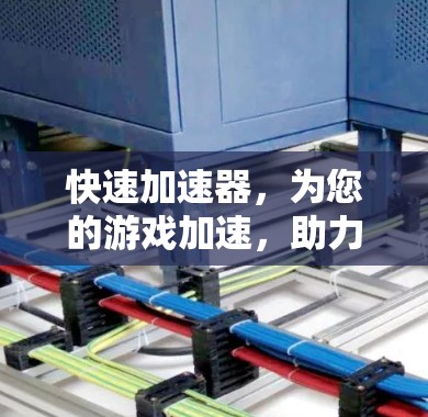 快速加速器,为您的游戏加速,助力轻松享受 快速加速器,为您的游戏加速,助力轻松享受