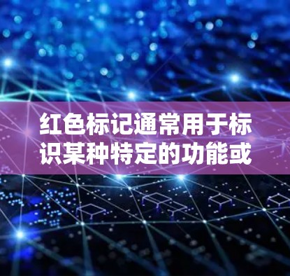 红色标记通常用于标识某种特定的功能或规定,具体含义取决于使用场景。以下是一些常见的解释 红色标记通常用于标识某种特定的功能或规定,具体含义取决于使用场景。以下是一些常见的解释