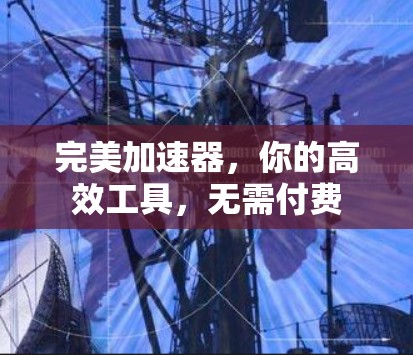 完美加速器,你的高效工具,无需付费 完美加速器,你的高效工具,无需付费