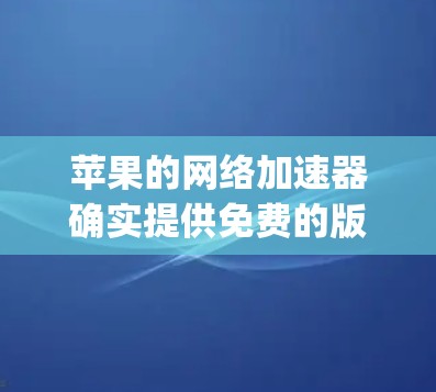 苹果的网络加速器确实提供免费的版本,包括 Speed Test 和 Tina,但可能需要一定的配置和设置。以下是一些方法和步骤,帮助您在苹果设备上使用免费的网络加速工具 苹果的网络加速器确实提供免费的版本,包括 Speed Test 和 Tina,但可能需要一定的配置和设置。以下是一些方法和步骤,帮助您在苹果设备上使用免费的网络加速工具