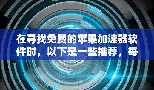 在寻找免费的苹果加速器软件时,以下是一些推荐,每个软件都有其独特之处,适合不同的需求 在寻找免费的苹果加速器软件时,以下是一些推荐,每个软件都有其独特之处,适合不同的需求