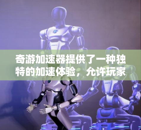 奇游加速器提供了一种独特的加速体验,允许玩家在不额外支付费用的情况下提升游戏性能和画质。如果你对奇游加速器的免费半年服务感兴趣,以下是一些可能的解决方案 奇游加速器提供了一种独特的加速体验,允许玩家在不额外支付费用的情况下提升游戏性能和画质。如果你对奇游加速器的免费半年服务感兴趣,以下是一些可能的解决方案