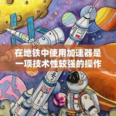 在地铁中使用加速器是一项技术性较强的操作,以下是一个逐步的指南,帮助你理解和实现加速器的使用 在地铁中使用加速器是一项技术性较强的操作,以下是一个逐步的指南,帮助你理解和实现加速器的使用