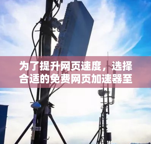 为了提升网页速度,选择合适的免费网页加速器至关重要。以下是一个有条理的步骤指南,帮助你找到和使用一个合适的工具 为了提升网页速度,选择合适的免费网页加速器至关重要。以下是一个有条理的步骤指南,帮助你找到和使用一个合适的工具