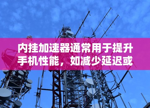 内挂加速器通常用于提升手机性能,如减少延迟或提高响应速度。以下是一些免费的内挂加速器推荐,供您参考 内挂加速器通常用于提升手机性能,如减少延迟或提高响应速度。以下是一些免费的内挂加速器推荐,供您参考