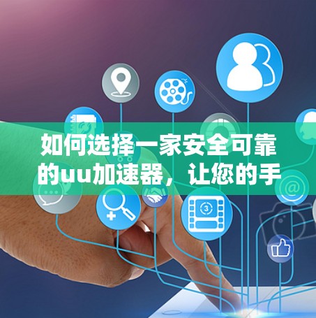 如何选择一家安全可靠的uu加速器,让您的手机真正加速 如何选择一家安全可靠的uu加速器,让您的手机真正加速