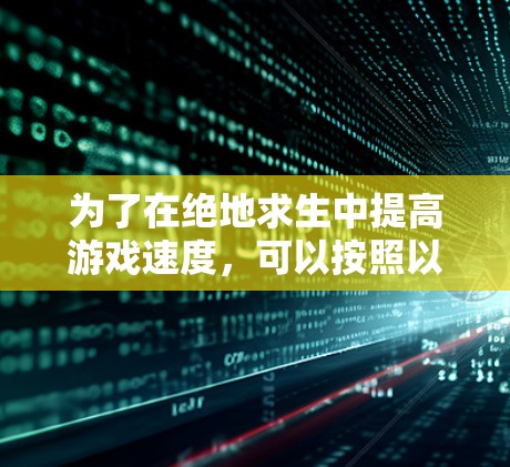 为了在绝地求生中提高游戏速度,可以按照以下步骤操作 为了在绝地求生中提高游戏速度,可以按照以下步骤操作