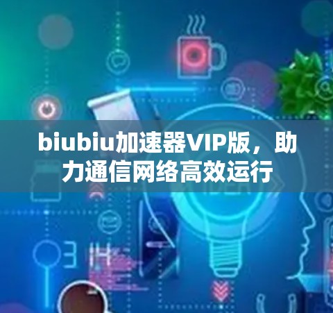 biubiu加速器VIP版,助力通信网络高效运行 biubiu加速器VIP版,助力通信网络高效运行
